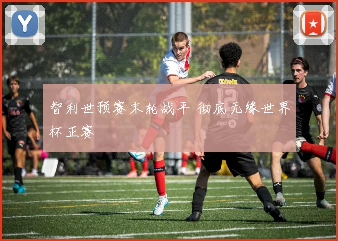 智利世预赛末轮战平 彻底无缘世界杯正赛