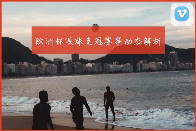 欧洲杯滚球皇冠赛事动态解析