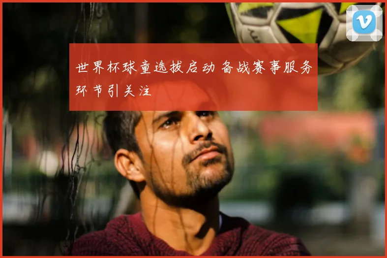 世界杯球童选拔启动 备战赛事服务环节引关注
