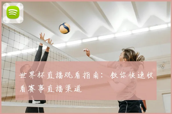 世界杯直播观看指南：教你快速收看赛事直播渠道