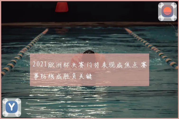 2021欧洲杯决赛门将表现成焦点 赛事防线成胜负关键