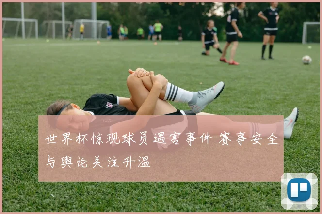 世界杯惊现球员遇害事件 赛事安全与舆论关注升温