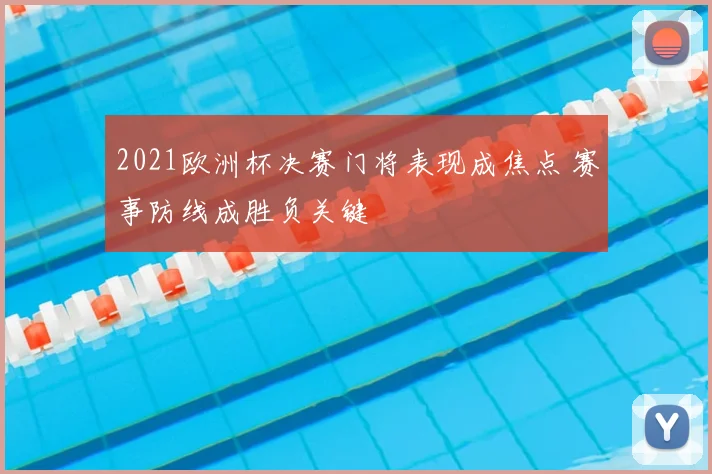 2021欧洲杯决赛门将表现成焦点 赛事防线成胜负关键