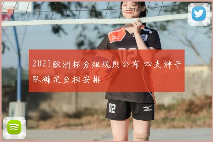 2021欧洲杯分组规则公布 四支种子队确定分档安排