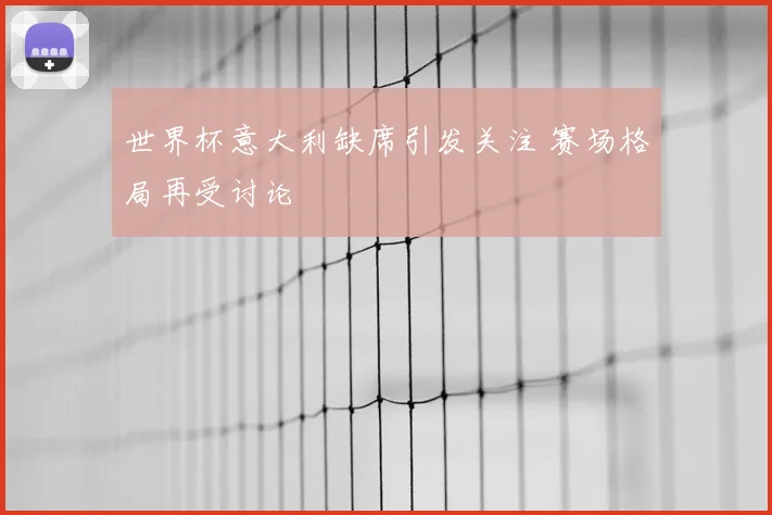 世界杯意大利缺席引发关注 赛场格局再受讨论