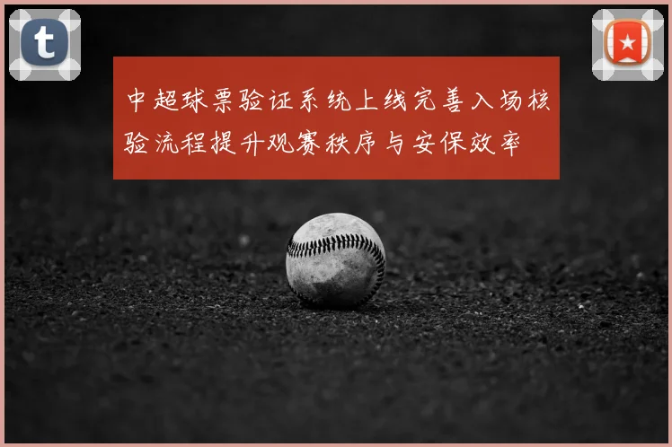 中超球票验证系统上线完善入场核验流程提升观赛秩序与安保效率