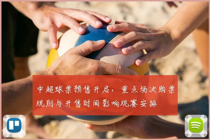 中超球票预售开启,重点场次购票规则与开售时间影响观赛安排