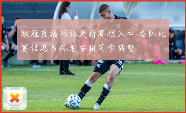 欧冠直播网站更新赛程入口 各队比赛信息与观看安排同步调整