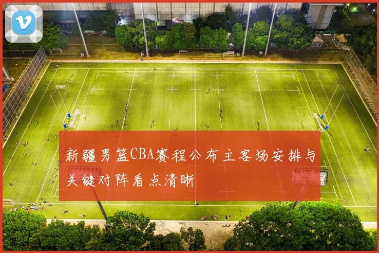 新疆男篮CBA赛程公布主客场安排与关键对阵看点清晰