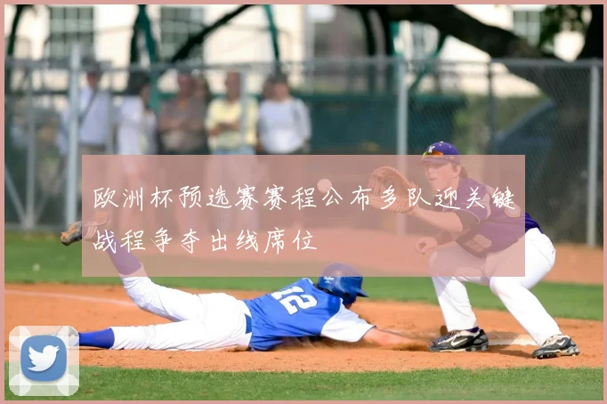 欧洲杯预选赛赛程公布多队迎关键战程争夺出线席位