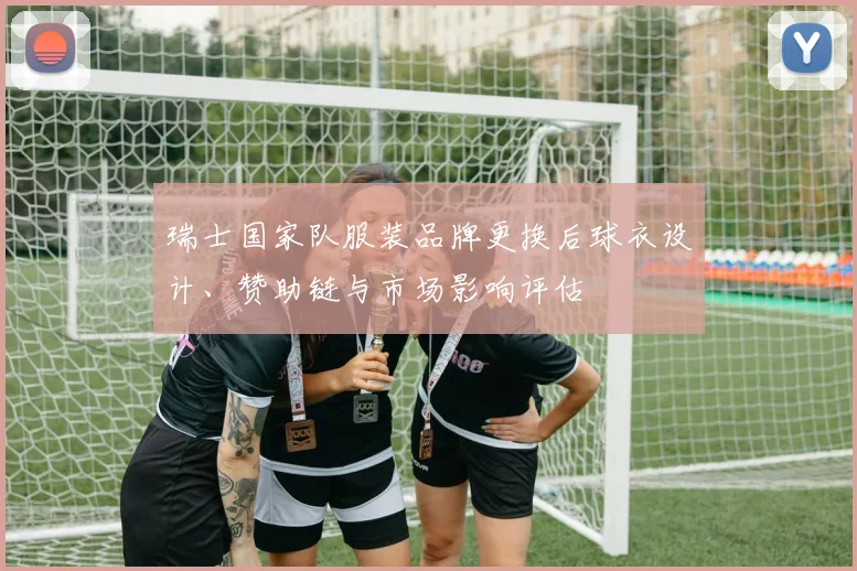 瑞士国家队服装品牌更换后球衣设计、赞助链与市场影响评估