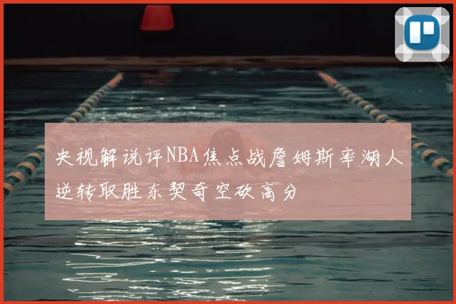 央视解说评NBA焦点战詹姆斯率湖人逆转取胜东契奇空砍高分