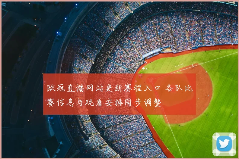 欧冠直播网站更新赛程入口 各队比赛信息与观看安排同步调整