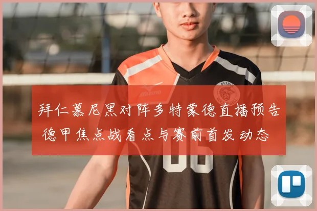 拜仁慕尼黑对阵多特蒙德直播预告 德甲焦点战看点与赛前首发动态