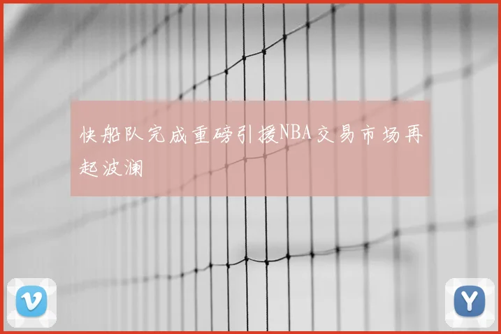 快船队完成重磅引援NBA交易市场再起波澜