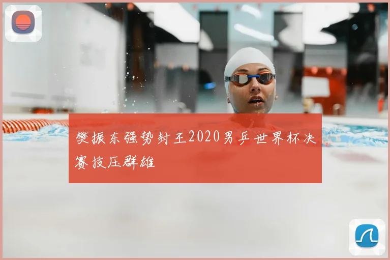 樊振东强势封王2020男乒世界杯决赛技压群雄