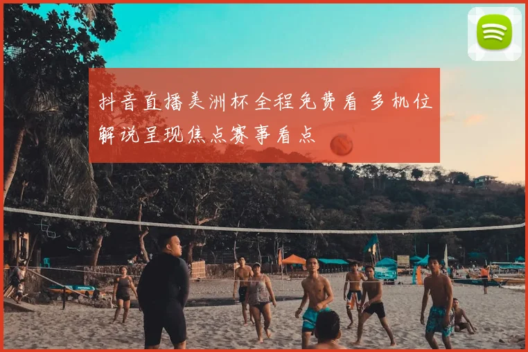 抖音直播美洲杯全程免费看 多机位解说呈现焦点赛事看点