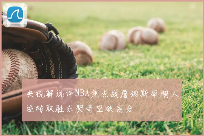 央视解说评NBA焦点战詹姆斯率湖人逆转取胜东契奇空砍高分