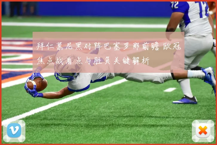 拜仁慕尼黑对阵巴塞罗那前瞻 欧冠焦点战看点与胜负关键解析