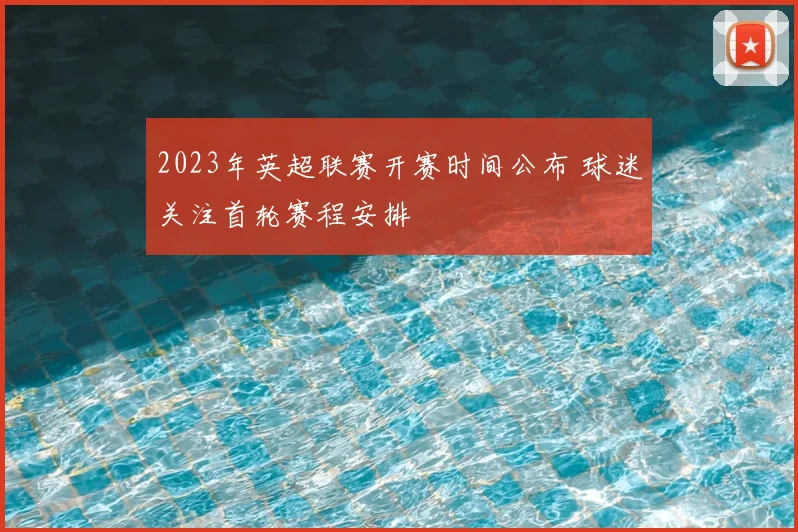 2023年英超联赛开赛时间公布 球迷关注首轮赛程安排