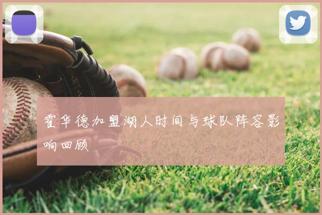 霍华德加盟湖人时间与球队阵容影响回顾
