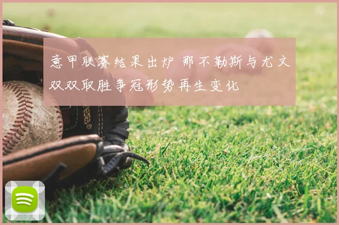 意甲联赛结果出炉 那不勒斯与尤文双双取胜争冠形势再生变化