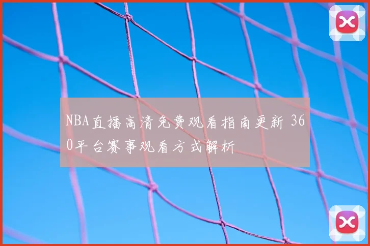 NBA直播高清免费观看指南更新 360平台赛事观看方式解析