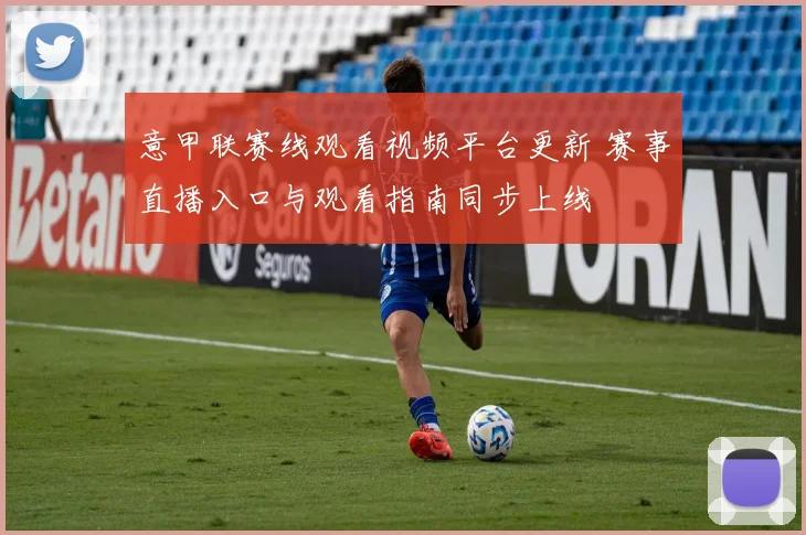 意甲联赛线观看视频平台更新 赛事直播入口与观看指南同步上线
