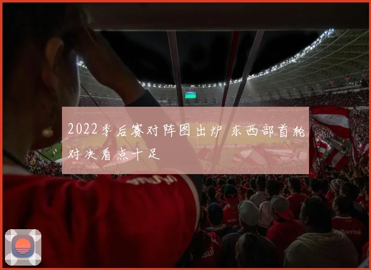 2022季后赛对阵图出炉 东西部首轮对决看点十足
