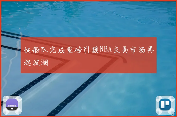 快船队完成重磅引援NBA交易市场再起波澜