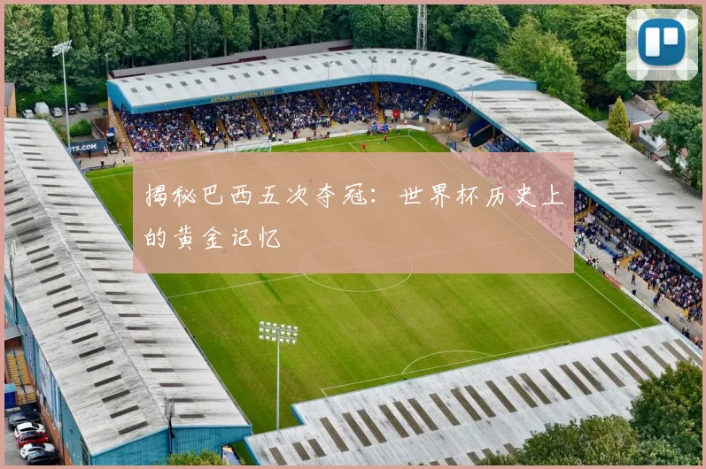 揭秘巴西五次夺冠：世界杯历史上的黄金记忆